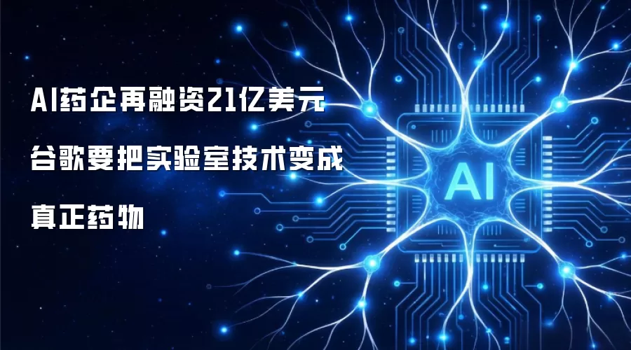 AI药企再融资21亿美元 谷歌要把实验室技术变成真正药物
