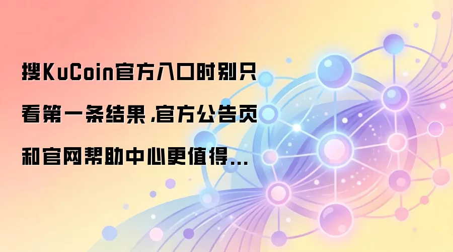 搜KuCoin官方入口时别只看第一条结果,官方公告页和官网帮助中心更值得先确认
