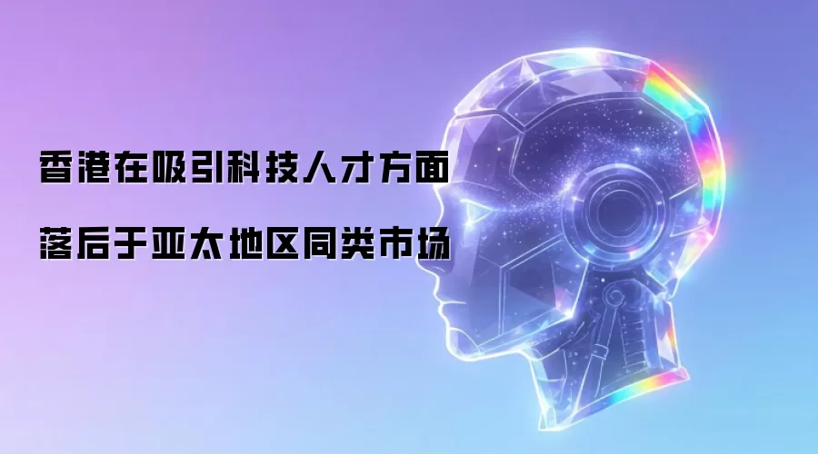 香港在吸引科技人才方面落后于亚太地区同类市场