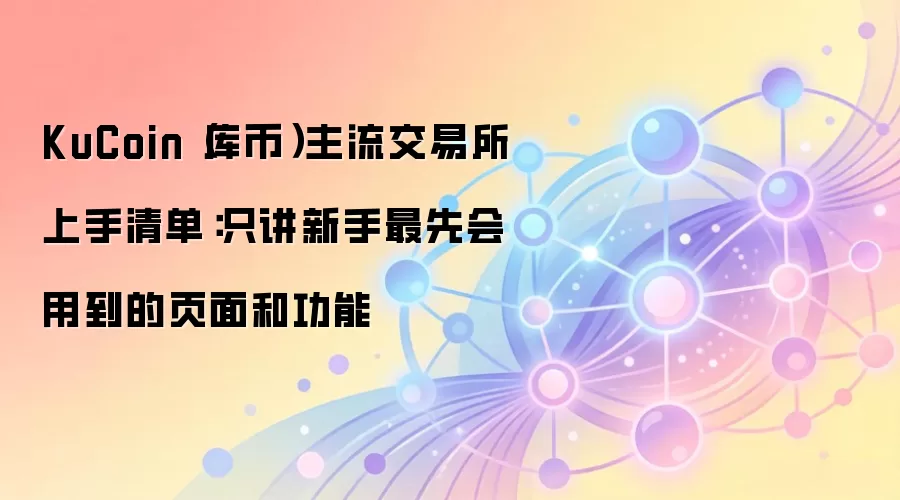 KuCoin(库币)主流交易所上手清单:只讲新手最先会用到的页面和功能