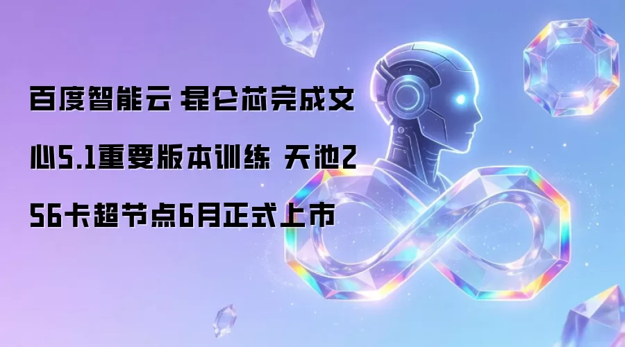 百度智能云：昆仑芯完成文心5.1重要版本训练 天池256卡超节点6月正式上市