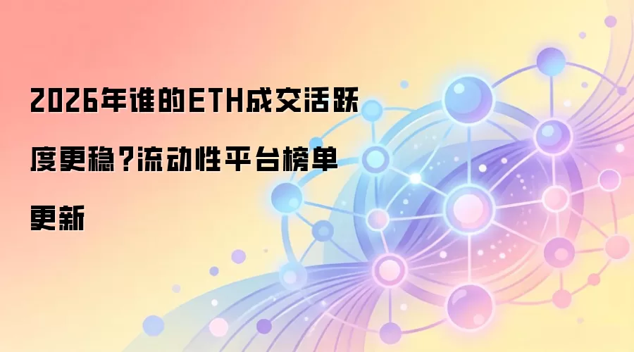 2026年谁的ETH成交活跃度更稳?流动性平台榜单更新