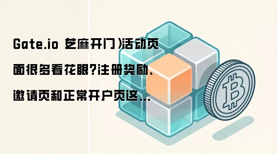 Gate.io（芝麻开门）活动页面很多看花眼？注册奖励、邀请页和正常开户页这样区分