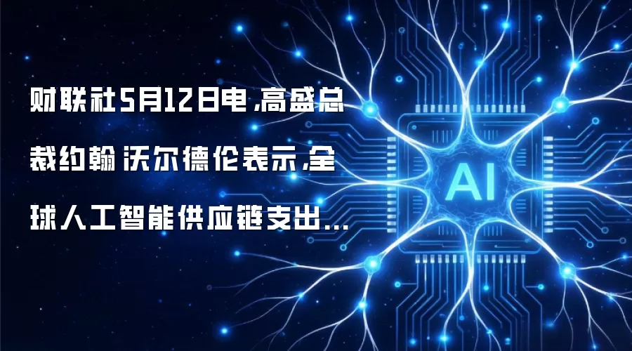 财联社5月12日电，高盛总裁约翰·沃尔德伦表示，全球人工智能供应链支出正在增长。