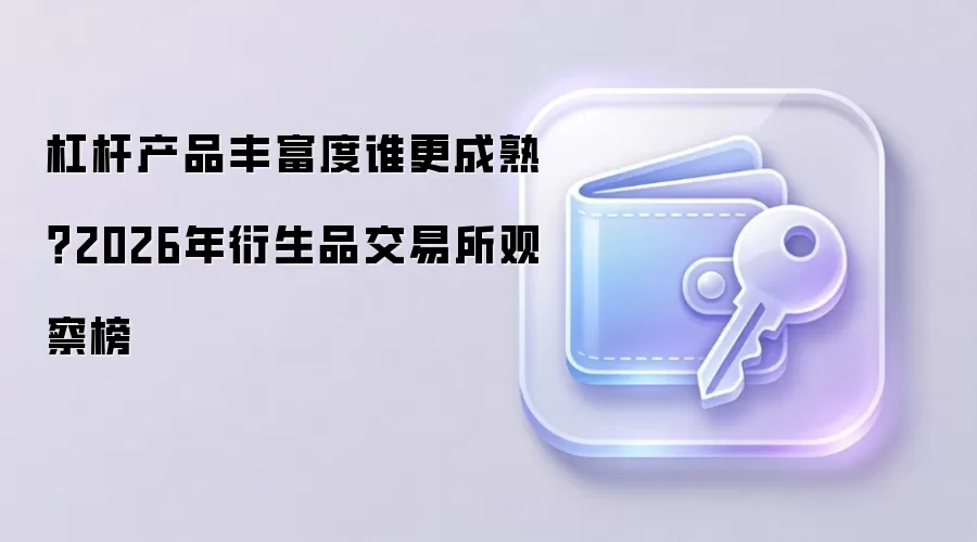 杠杆产品丰富度谁更成熟?2026年衍生品交易所观察榜