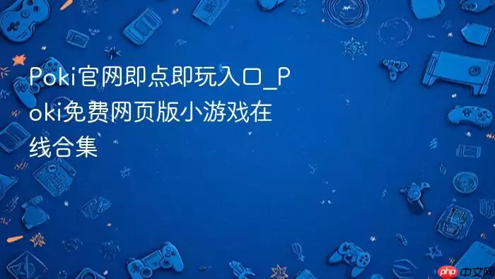 Poki官网即点即玩入口_Poki免费网页版小游戏在线合集