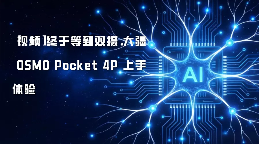 【视频】终于等到双摄，大疆 OSMO Pocket 4P 上手体验