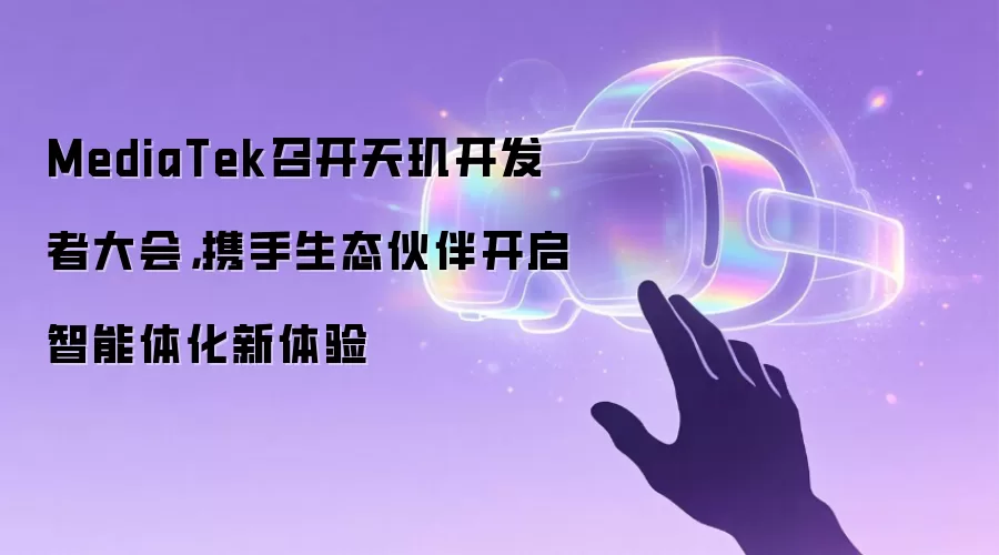 MediaTek召开天玑开发者大会，携手生态伙伴开启智能体化新体验