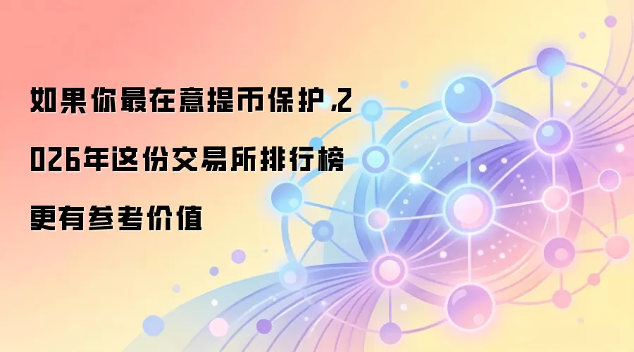 如果你最在意提币保护，2026年这份交易所排行榜更有参考价值