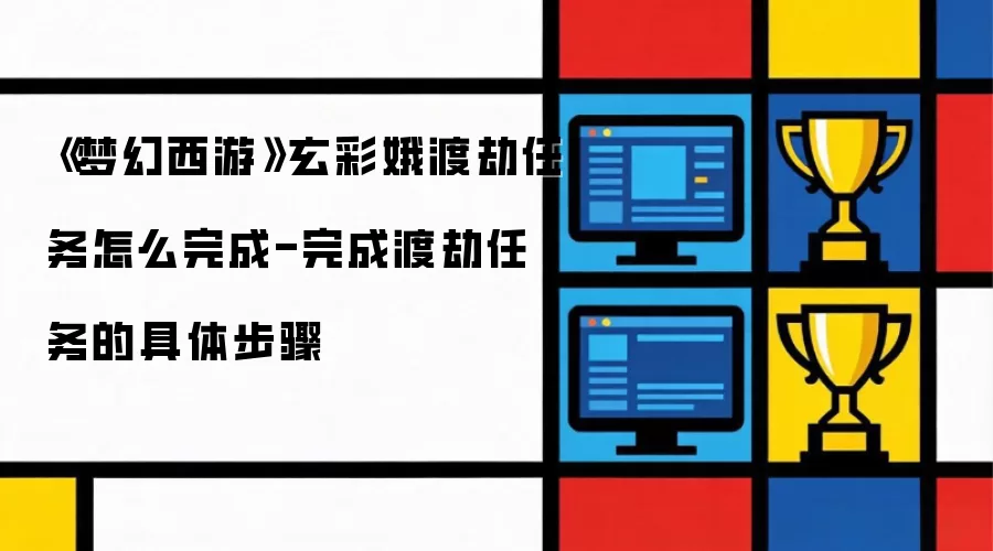 《梦幻西游》玄彩娥渡劫任务怎么完成-完成渡劫任务的具体步骤