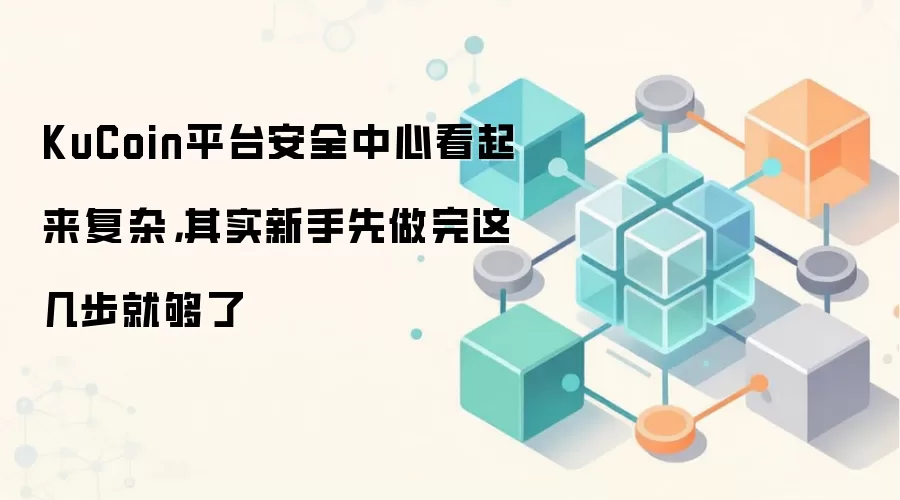 KuCoin平台安全中心看起来复杂，其实新手先做完这几步就够了