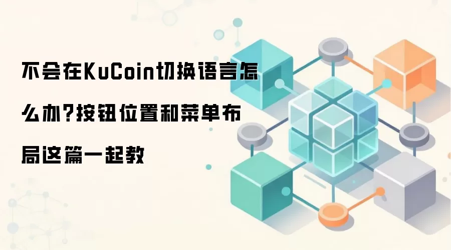 不会在KuCoin切换语言怎么办？按钮位置和菜单布局这篇一起教