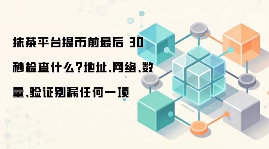 抹茶平台提币前最后 30 秒检查什么？地址、网络、数量、验证别漏任何一项