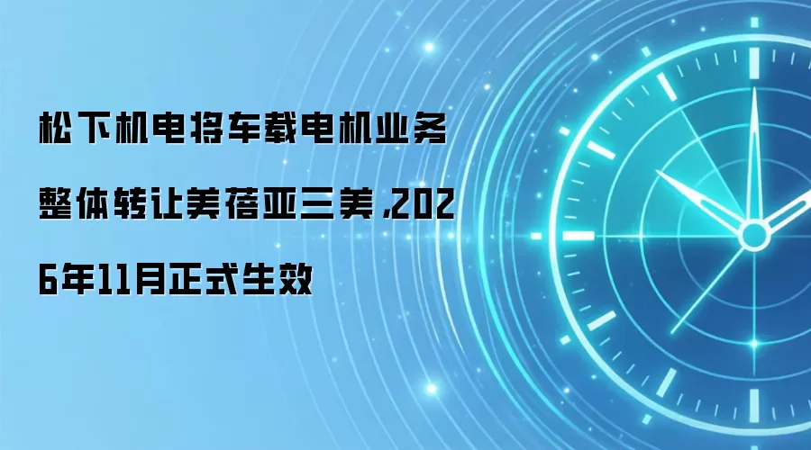 松下机电将车载电机业务整体转让美蓓亚三美，2026年11月正式生效
