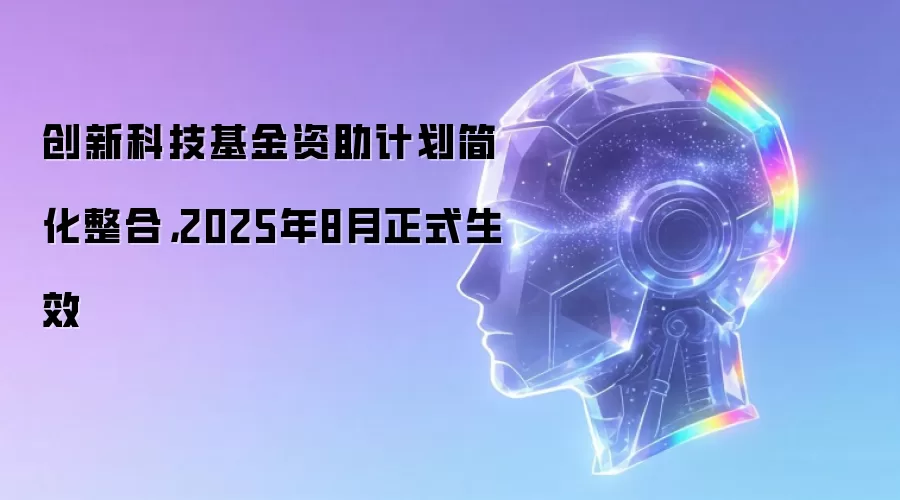 创新科技基金资助计划简化整合，2025年8月正式生效