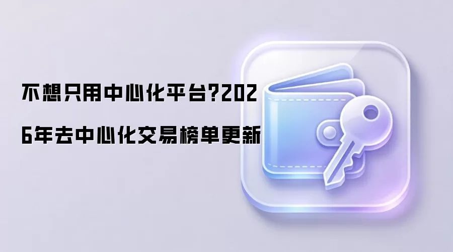 不想只用中心化平台？2026年去中心化交易榜单更新