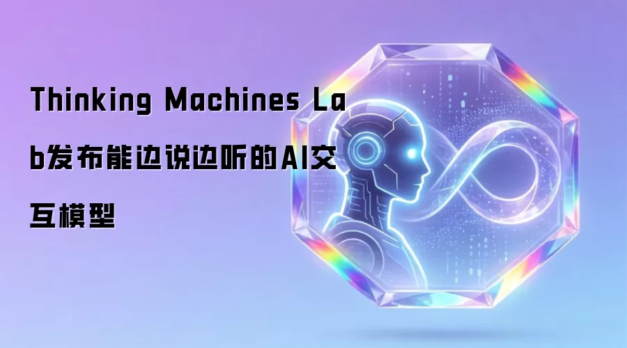 Thinking Machines Lab发布能边说边听的AI交互模型