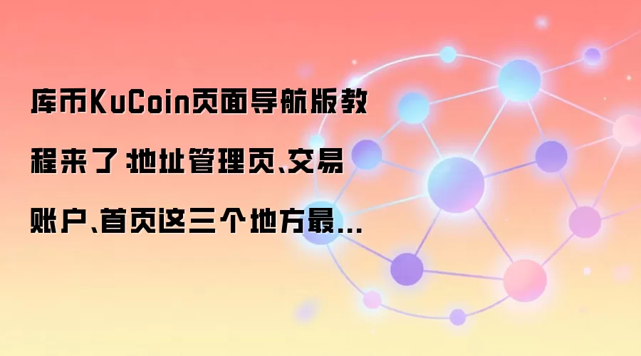 库币KuCoin页面导航版教程来了:地址管理页、交易账户、首页这三个地方最值得先熟悉