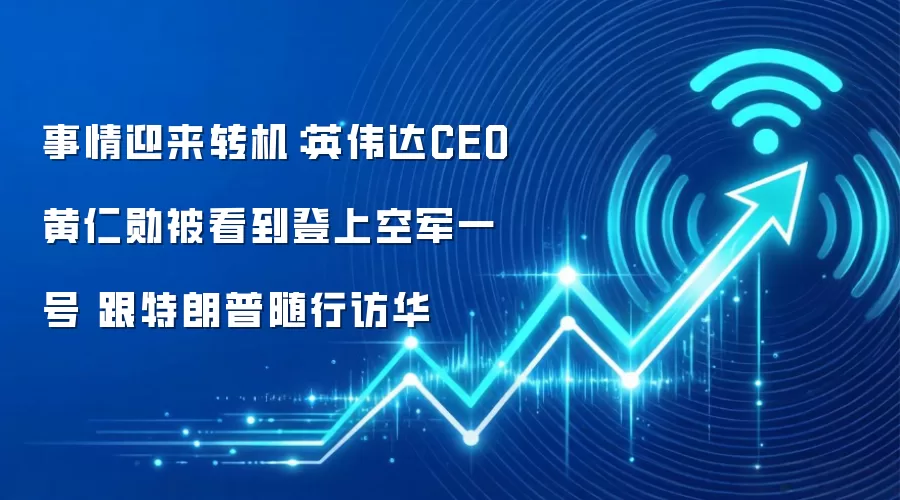 事情迎来转机：英伟达CEO黄仁勋被看到登上空军一号 跟特朗普随行访华