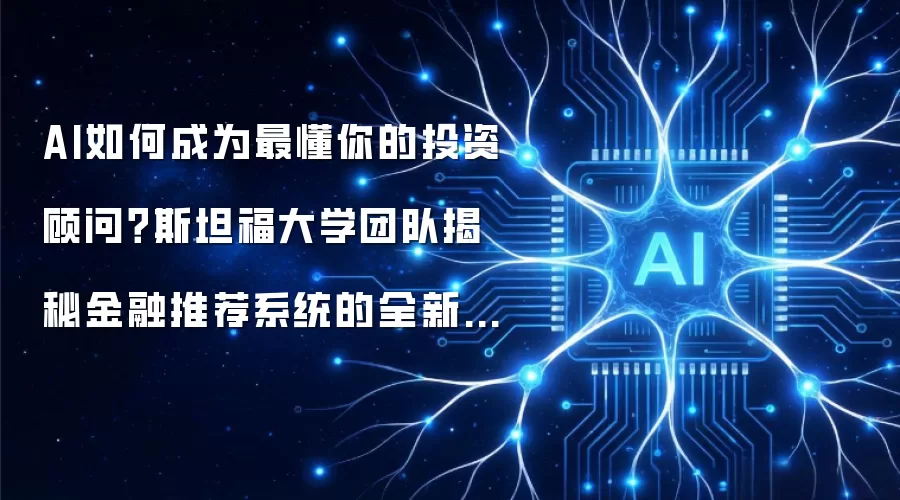 AI如何成为最懂你的投资顾问？斯坦福大学团队揭秘金融推荐系统的全新评估方法