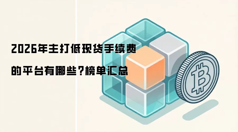 2026年主打低现货手续费的平台有哪些?榜单汇总