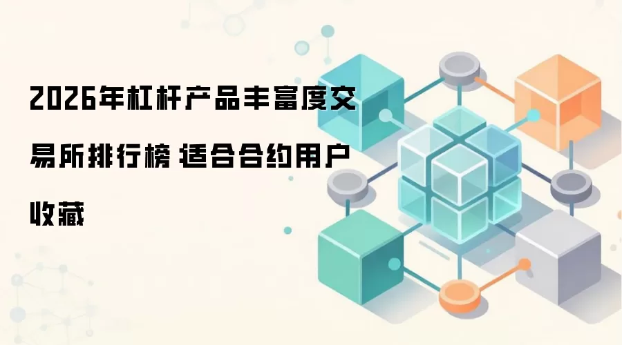 2026年杠杆产品丰富度交易所排行榜:适合合约用户收藏
