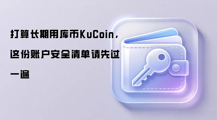 打算长期用库币KuCoin，这份账户安全清单请先过一遍