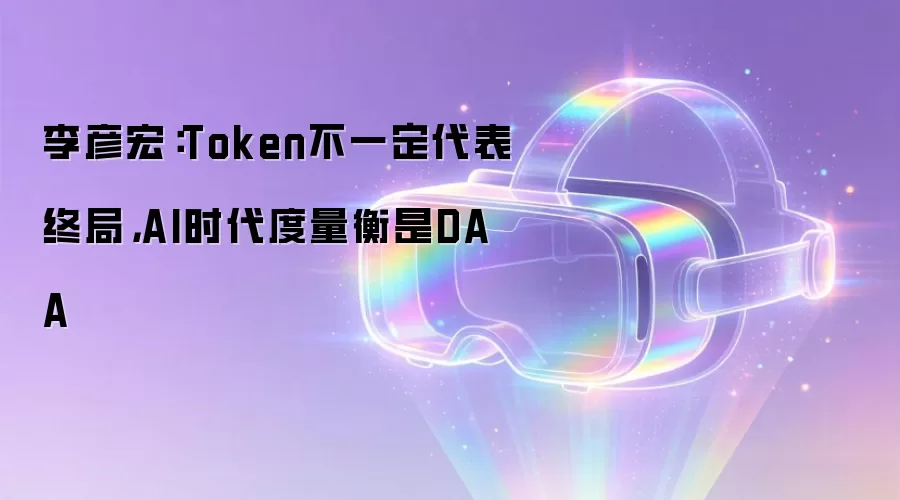李彦宏：Token不一定代表终局，AI时代度量衡是DAA