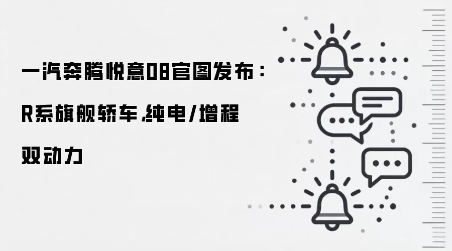 一汽奔腾悦意08官图发布:R系旗舰轿车,纯电/增程双动力