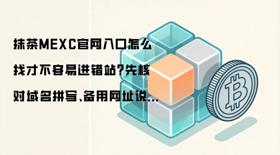 抹茶MEXC官网入口怎么找才不容易进错站？先核对域名拼写、备用网址说明和官方公告页