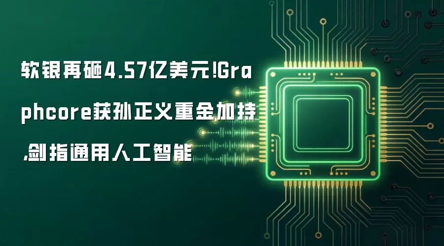 软银再砸4.57亿美元！Graphcore获孙正义重金加持，剑指通用人工智能