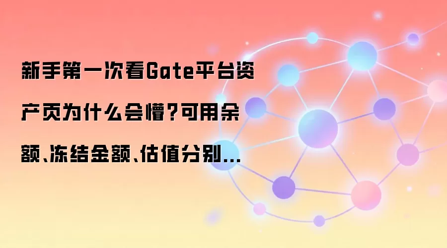 新手第一次看Gate平台资产页为什么会懵？可用余额、冻结金额、估值分别代表什么