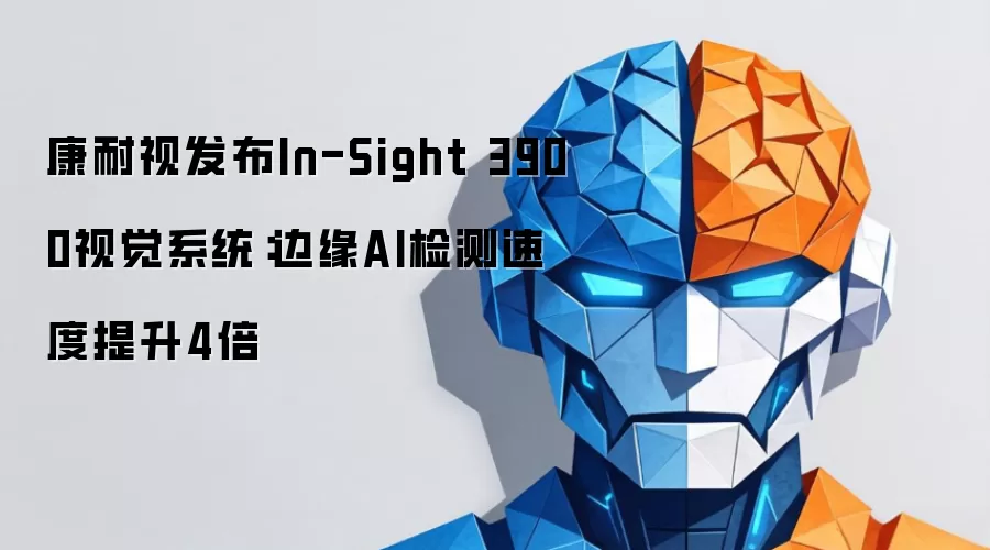 康耐视发布In-Sight 3900视觉系统：边缘AI检测速度提升4倍