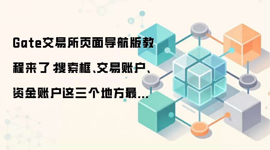 Gate交易所页面导航版教程来了：搜索框、交易账户、资金账户这三个地方最值得先熟悉