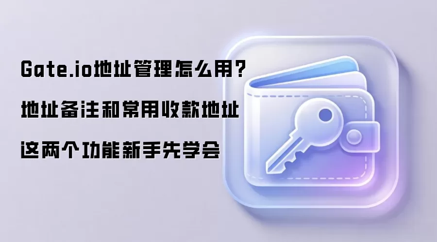 Gate.io地址管理怎么用？地址备注和常用收款地址这两个功能新手先学会