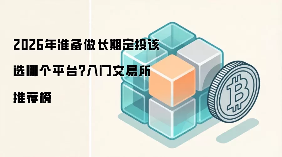2026年准备做长期定投该选哪个平台？入门交易所推荐榜