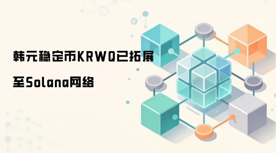 韩元稳定币KRWQ拓展至Solana网络,为DeFi注入新流动性