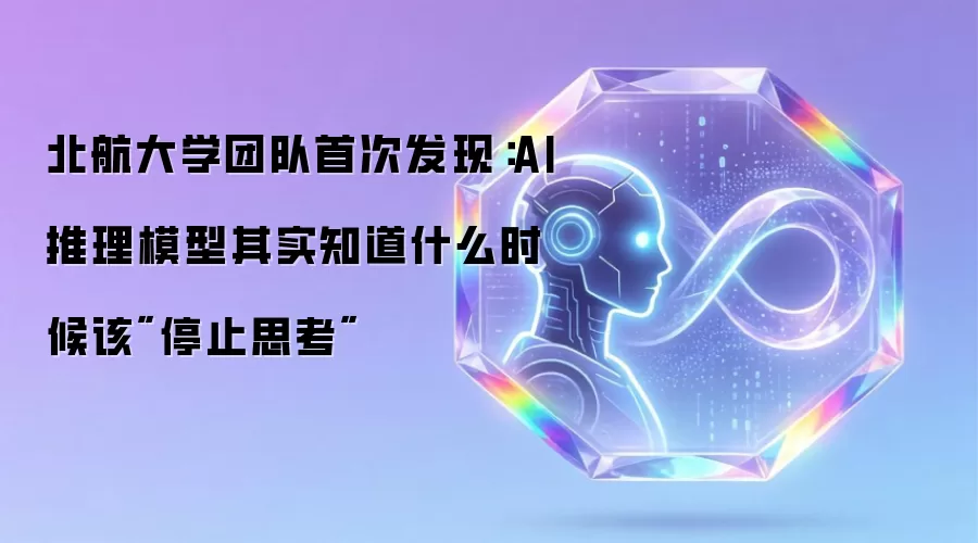 北航大学团队首次发现：AI推理模型其实知道什么时候该