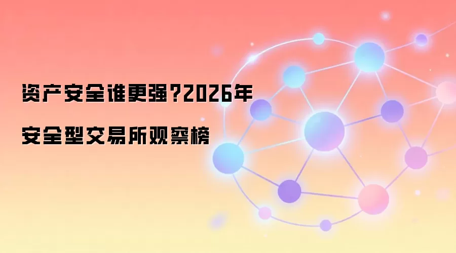 资产安全谁更强?2026年安全型交易所观察榜