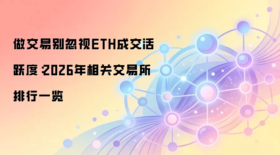 做交易别忽视ETH成交活跃度:2026年相关交易所排行一览