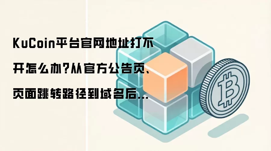 KuCoin平台官网地址打不开怎么办？从官方公告页、页面跳转路径到域名后缀逐项排查