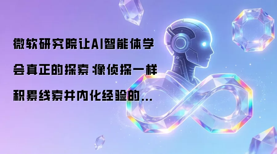 微软研究院让AI智能体学会真正的探索:像侦探一样积累线索并内化经验的突破性框架