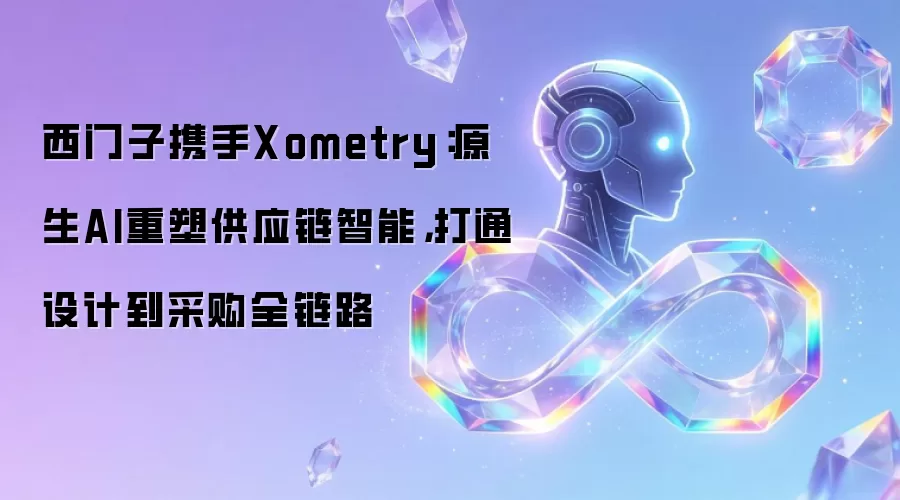 西门子携手Xometry：原生AI重塑供应链智能，打通设计到采购全链路