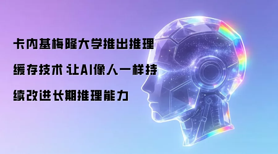 卡内基梅隆大学推出推理缓存技术:让AI像人一样持续改进长期推理能力