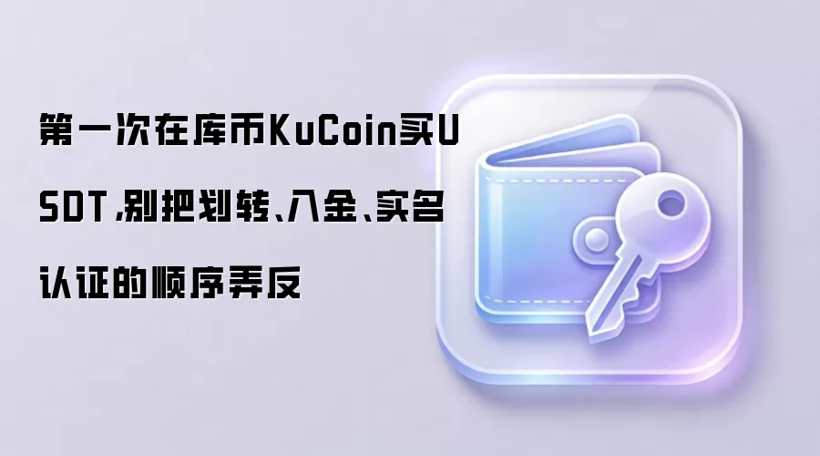 第一次在库币KuCoin买钱SDT,别把划转、入金、实名认证的顺序弄反