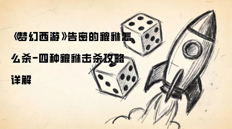 《梦幻西游》告密的貔貅怎么杀-四种貔貅击杀攻略详解