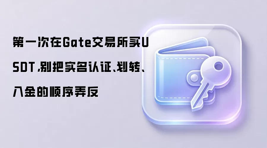 第一次在Gate交易所买钱SDT，别把实名认证、划转、入金的顺序弄反