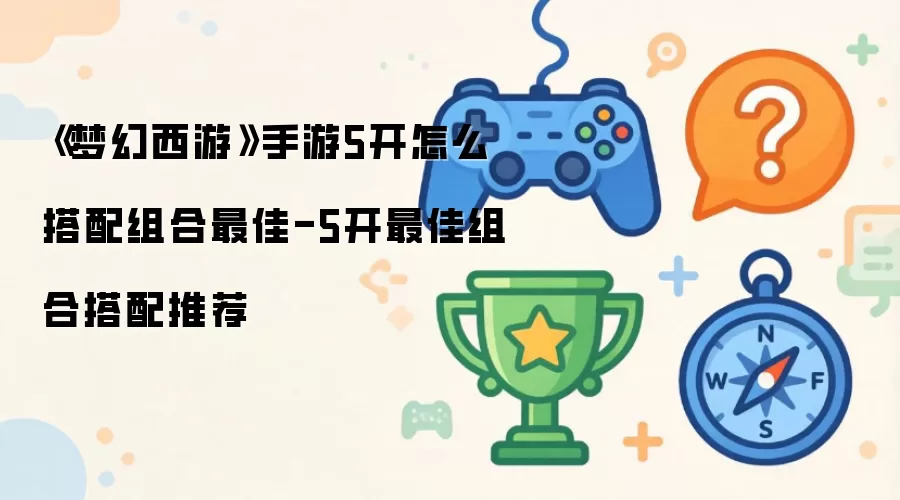 《梦幻西游》手游5开怎么搭配组合最佳-5开最佳组合搭配推荐