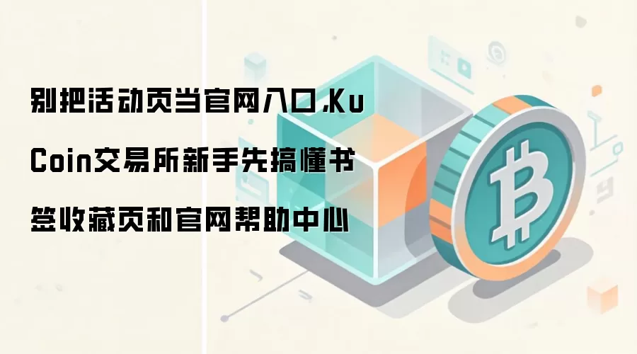 别把活动页当官网入口,KuCoin交易所新手先搞懂书签收藏页和官网帮助中心