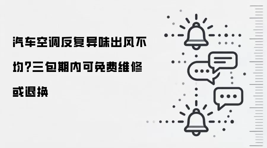 汽车空调反复异味出风不均？三包期内可免费维修或退换